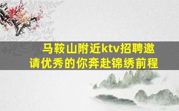 马鞍山附近ktv招聘邀请优秀的你奔赴锦绣前程